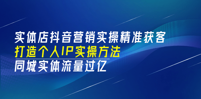 实体店抖音营销实操精准获客、打造个人IP实操方法，同城实体流量过亿(53节)-金创谷