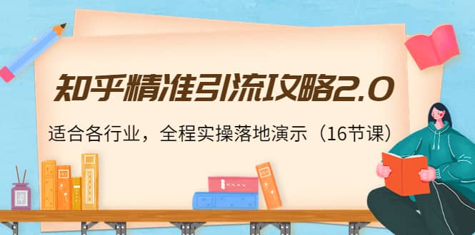 知乎精准引流攻略2.0，适合各行业，全程实操落地演示（16节课）-金创谷