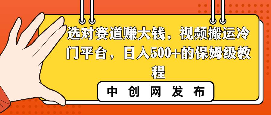 选对赛道赚大钱，视频搬运冷门平台，日入500+的保姆级教程-金创谷