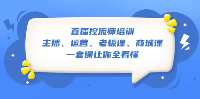 直播·控流师培训：主播、运营、老板课、商城课，一套课让你全看懂-金创谷