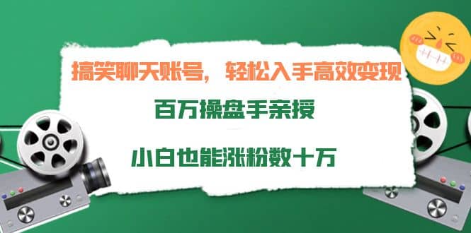 搞笑聊天账号，轻松入手高效变现，百万操盘手亲授，小白也能涨粉数十万-金创谷