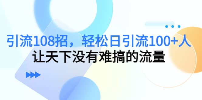 Y.L108招，轻松日Y.L100+人，让天下没有难搞的流量-金创谷