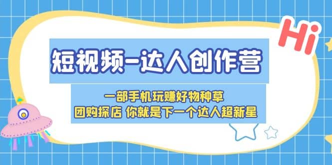 短视频-达人创作营 一部手机玩赚好物种草 团购探店 你就是下一个达人超新星-金创谷