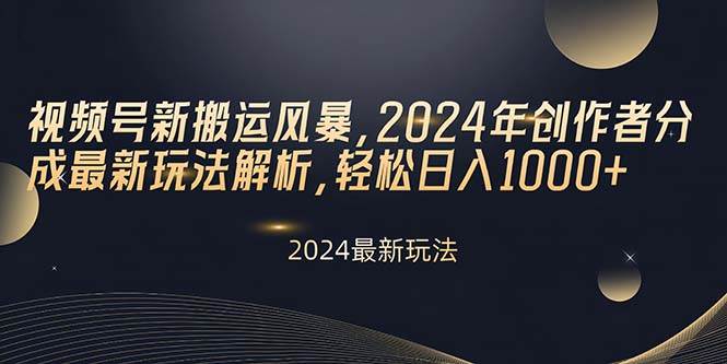 视频号新搬运风暴，2024年创作者分成最新玩法解析，轻松日入1000+-金创谷