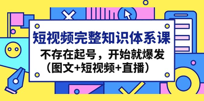 短视频完整知识体系课，不存在起号，开始就爆发（图文+短视频+直播）-金创谷