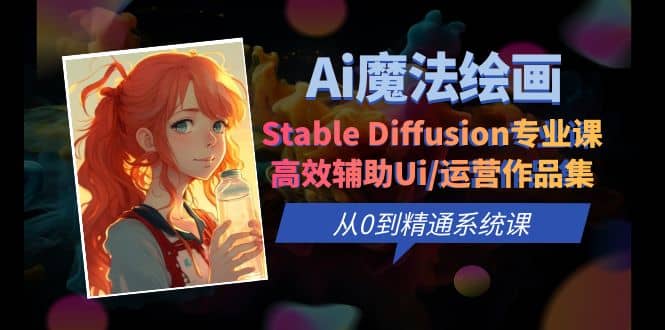 Ai魔法绘画 Stable Diffusion专业课 高效辅助Ui/运营作品集 0到精通系统课-金创谷