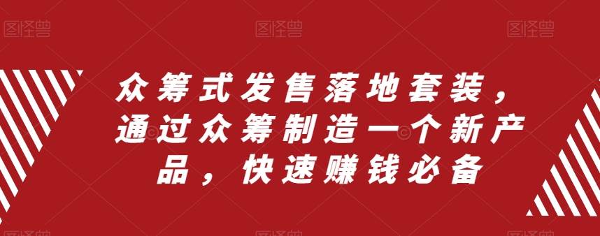 众筹 式发售落地套装，通过众筹制造一个新产品，快速赚钱必备-金创谷