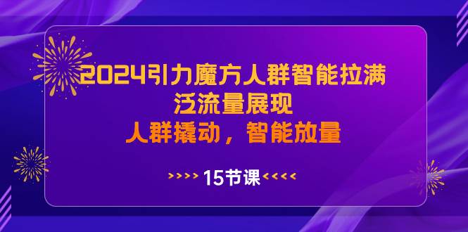 2024引力魔方人群智能拉满，泛流量展现，人群撬动，智能放量-金创谷