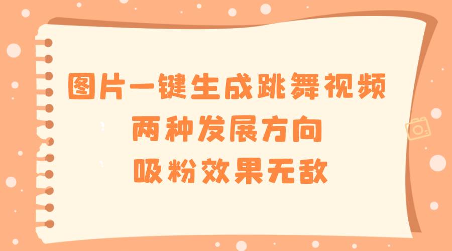 图片一键生成跳舞视频，两种发展方向，吸粉效果无敌-金创谷