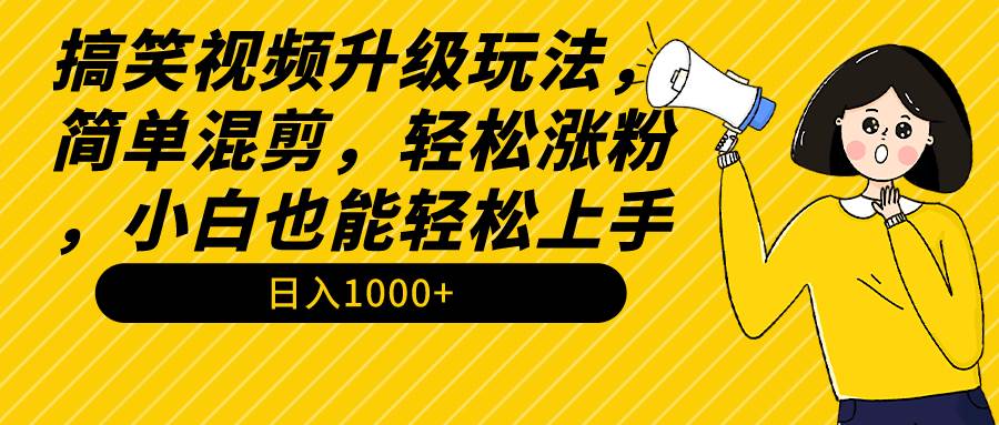 搞笑视频升级玩法，简单混剪，轻松涨粉，小白也能上手，日入1000+教程+素材-金创谷