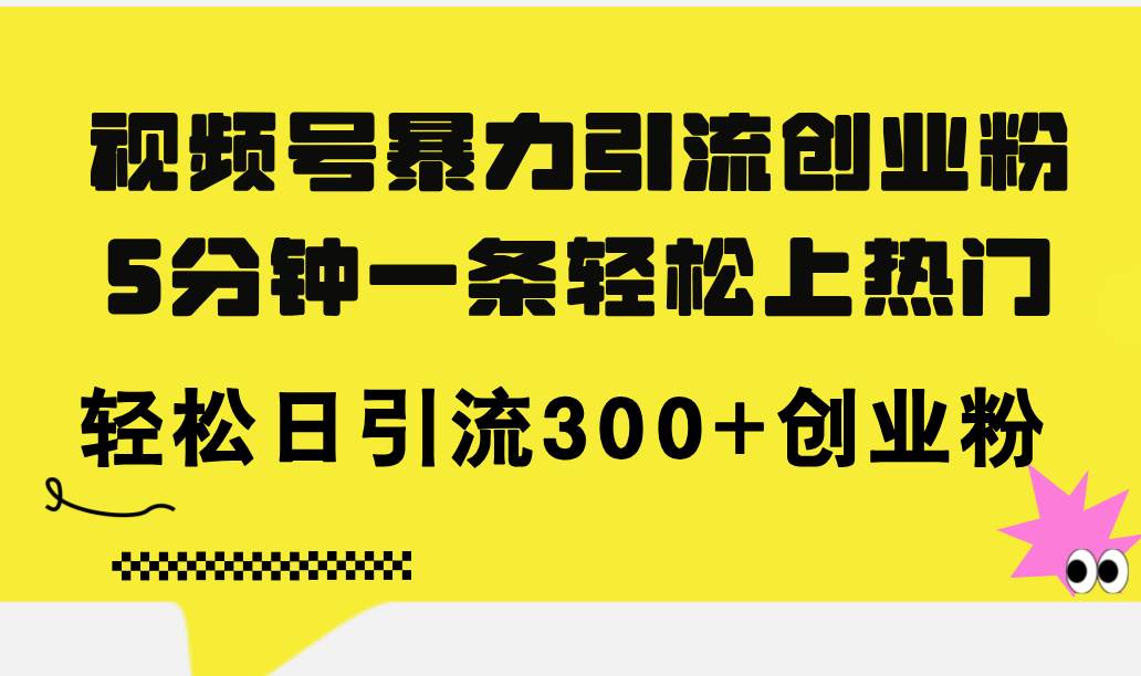 视频号暴力引流创业粉，5分钟一条轻松上热门，轻松日引流300+创业粉-金创谷