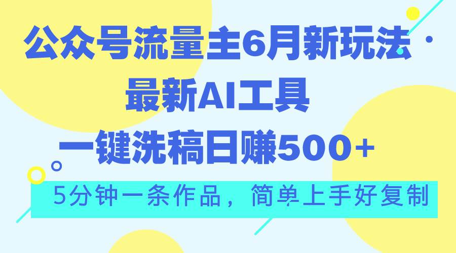 公众号流量主6月新玩法，最新AI工具一键洗稿单号日赚500+，5分钟一条作…-金创谷