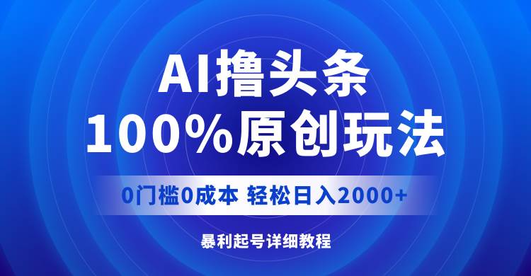 AI撸头条，100%原创玩法，0成本0门槛，轻松日入2000+-金创谷
