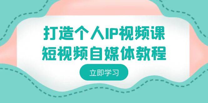打造个人IP视频课-短视频自媒体教程，个人IP如何定位，如何变现-金创谷