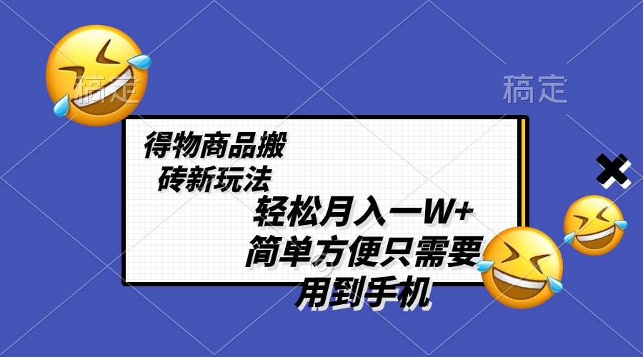 轻松月入一W+，得物商品搬砖新玩法，简单方便 一部手机即可 不需要剪辑制作-金创谷