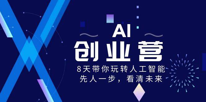 AI-创业营，8天带你玩转人工智能，先人一步，看清未来！-金创谷