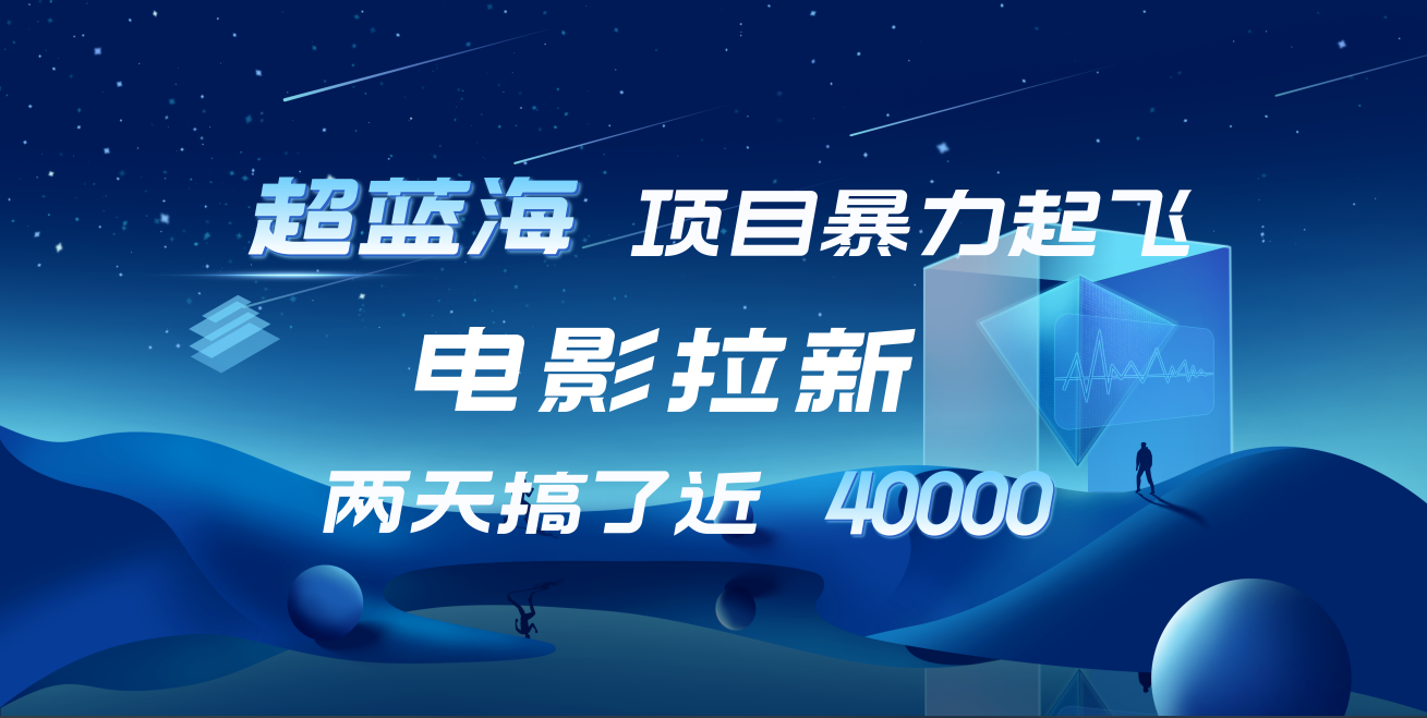 【蓝海项目】电影拉新，两天搞了近4w！超好出单，直接起飞-金创谷