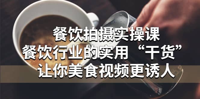 餐饮拍摄实操课：餐饮行业的实用“干货”让你美食视频更诱人-金创谷