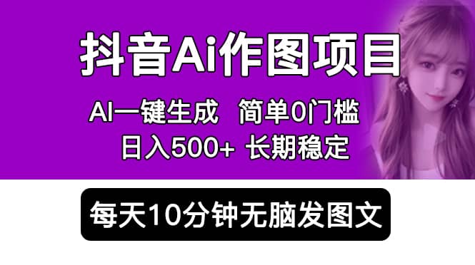 抖音Ai作图项目 Ai手机app一键生成图片 0门槛 每天10分钟发图文 日入500+-金创谷