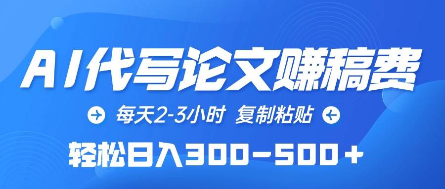 AI代写论文赚稿费，每天2-3小时，复制粘贴，轻松日入300-500＋-金创谷