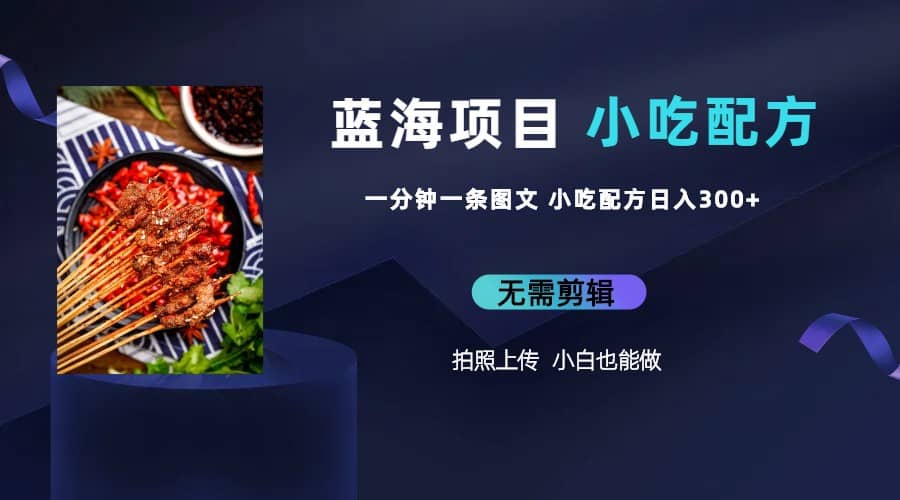 蓝海项目一分钟一条图文作品-日入300+小吃配方项目（附 684G小吃配方）-金创谷