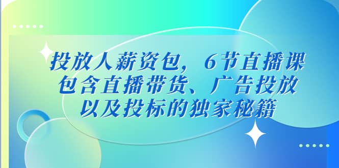 投放人薪资包，6节直播课，包含直播带货、广告投放、以及投标的独家秘籍-金创谷