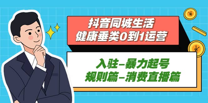 抖音同城生活-健康垂类0到1运营：入驻-暴力起号-规则篇-消费直播篇-金创谷