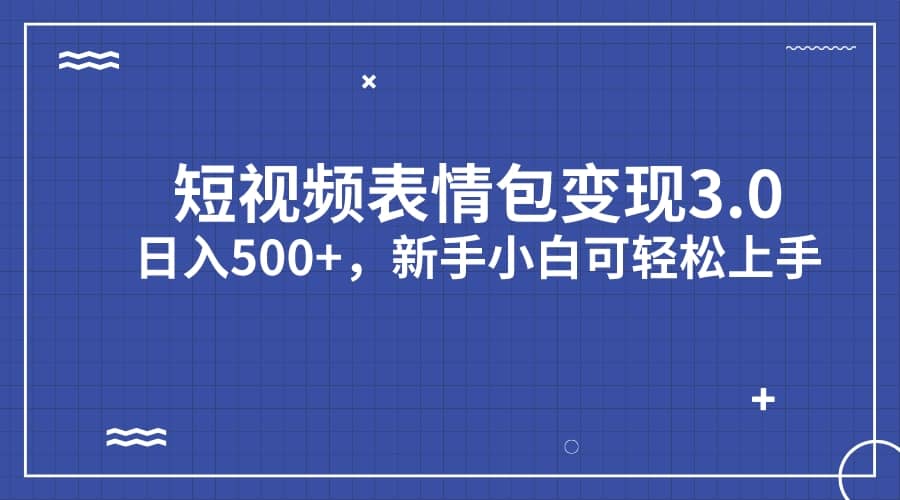 短视频表情包变现项目3.0，日入500+，新手小白轻松上手（教程+资料）-金创谷