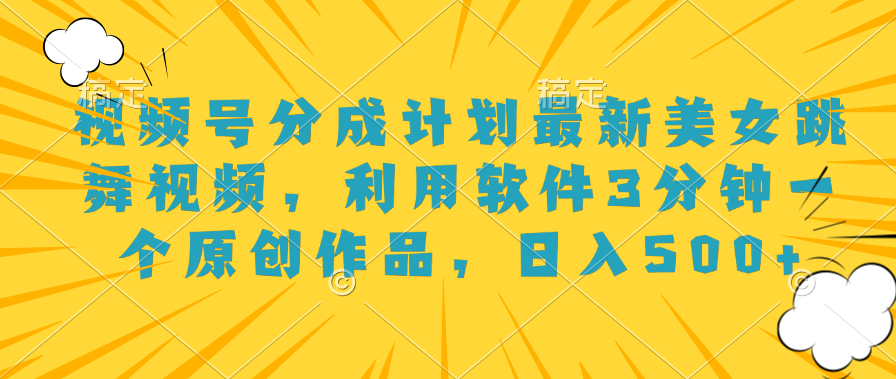 视频号分成计划最新美女跳舞视频，利用软件3分钟一个原创作品，日入500+-金创谷