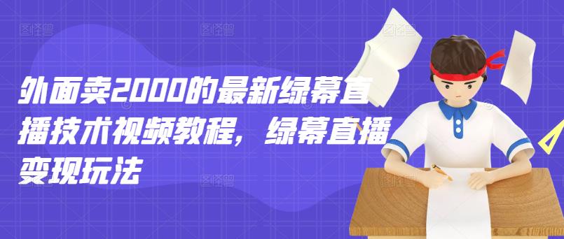 外面卖2000的最新绿幕直播技术视频教程，绿幕直播变现玩法-金创谷