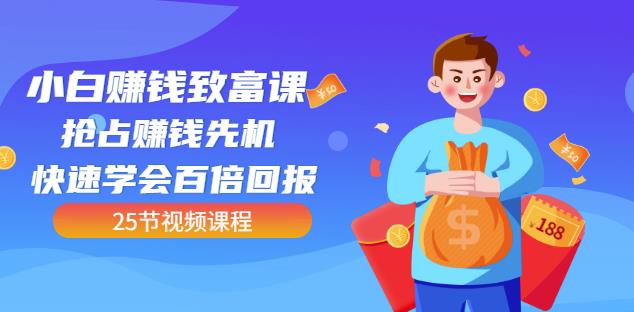 【全网最火】小白赚钱致富课：抢占赚钱先机快速学会百倍回报（25节视频）-金创谷