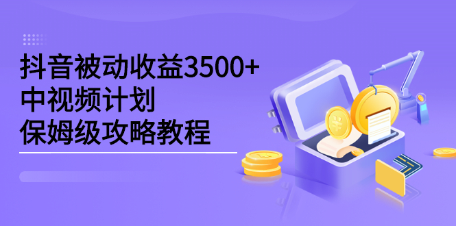 抖音被动收益3500+，中视频计划保姆级攻略教程-金创谷