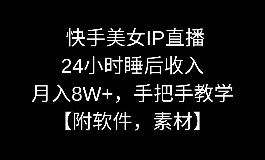 快手美女IP直播，24小时睡后收入，月入8W+，手把手教学【附软件，素材】-金创谷