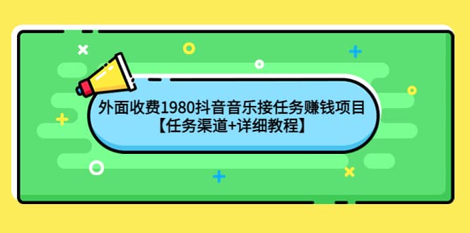 外面收费1980抖音音乐接任务赚钱项目【任务渠道+详细教程】-金创谷