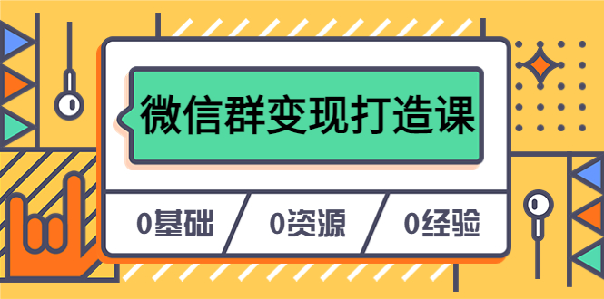 人人必学的微信群变现打造课，让你的私域营销快人一步（17节-无水印）-金创谷