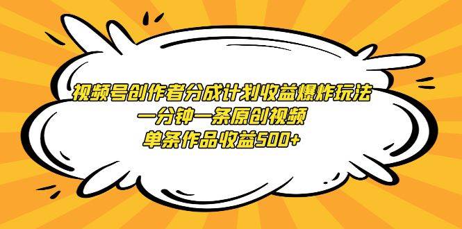 视频号创作者分成计划收益爆炸玩法，一分钟一条原创视频，单条作品收益500+-金创谷