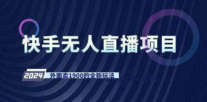 快手无人直播项目，外面卖1900的全新玩法-金创谷
