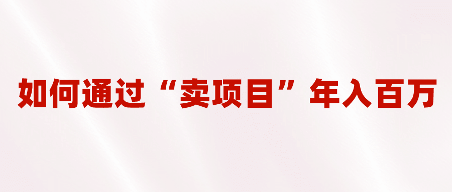 2023年最火项目：通过“卖项目”年入百万！普通人逆袭翻身的唯一出路-金创谷