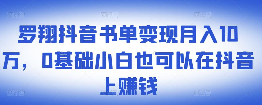 ​罗翔抖音书单变现月入10万，0基础小白也可以在抖音上赚钱-金创谷
