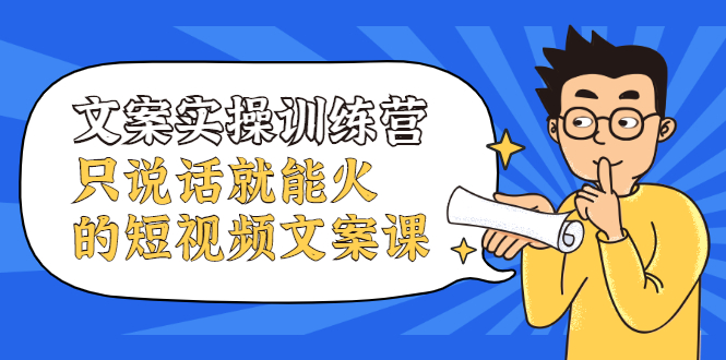 文案实操训练营，只说话就能火的短视频文案课-金创谷