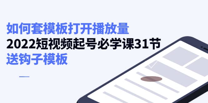 如何套模板打开播放量，2022短视频起号必学课31节，送钩子模板-金创谷