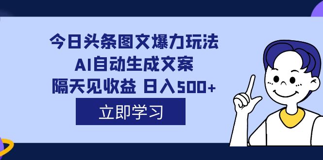外面收费1980的今日头条图文爆力玩法,AI自动生成文案，隔天见收益 日入500+-金创谷