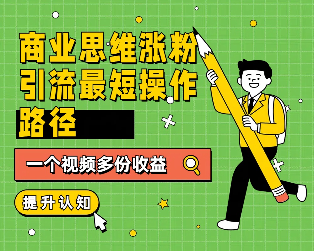 商业思维涨粉+引流最短操作路径，一个视频多份收益-金创谷