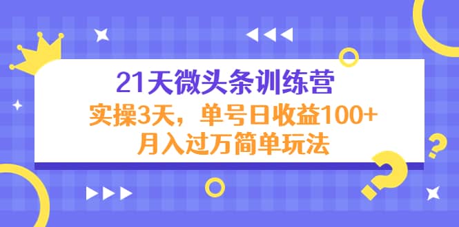 21天微头条训练营，实操3天简单玩法-金创谷