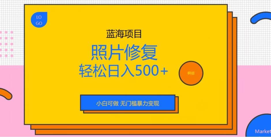 蓝海项目照片修复，轻松日入500+，小白可做无门槛暴力变现【揭秘】-金创谷