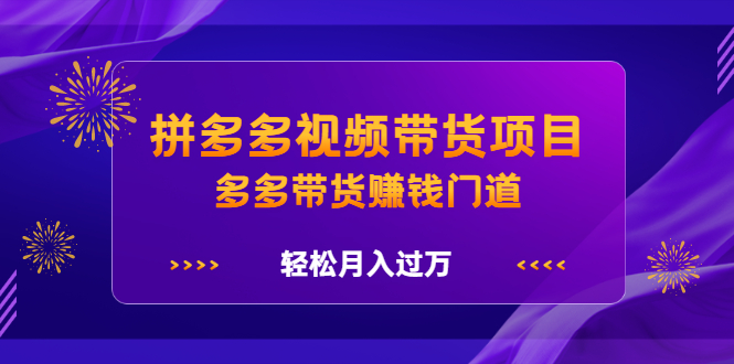 拼多多视频带货项目，多多带货赚钱门道 价值368元-金创谷