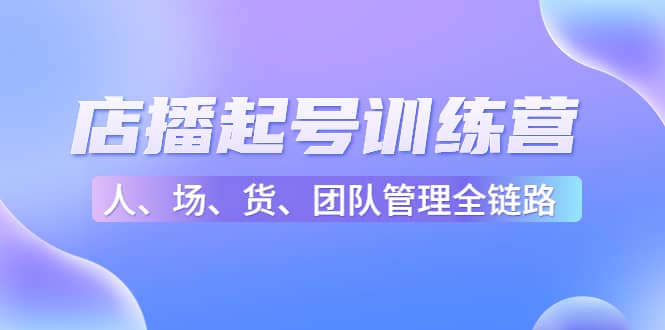 店播起号训练营：帮助更多直播新人快速开启和度过起号阶段（16节）-金创谷