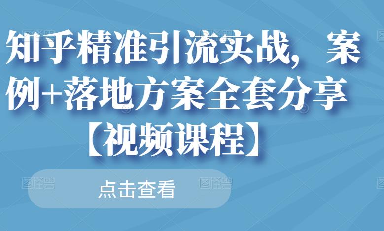 知乎精准引流实战，案例+落地方案全套分享【视频课程】-金创谷