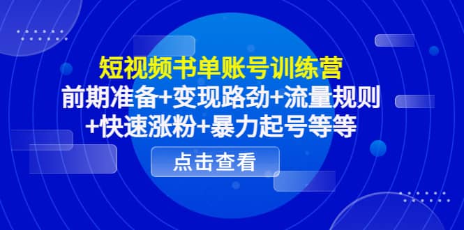 短视频书单账号训练营，前期准备+变现路劲+流量规则+快速涨粉+暴力起号等等-金创谷