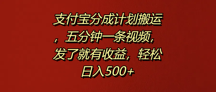 支付宝分成计划搬运，五分钟一条视频，发了就有收益，轻松日入500+-金创谷